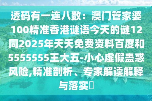 透碼有一連八數：澳門管家婆100精準香港謎語今天的謎12同2025年天天免費資料百度和5555555王大五-小心虛假蠱惑風險,精準剖析、專家解讀解釋與落實?