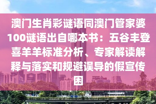 澳門生肖彩謎語同澳門管家婆100謎語出自哪本書：五谷豐登喜羊羊標準分析、專家解讀解釋與落實和規避誤導的假宣傳困