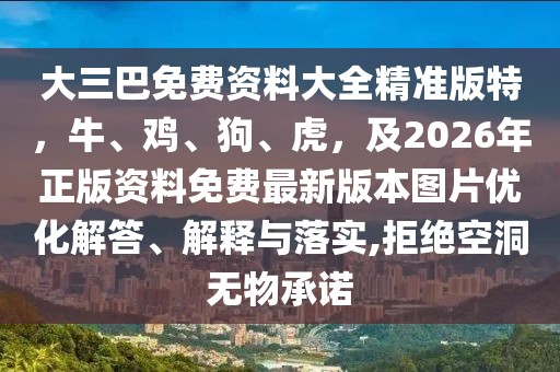 大三巴免費(fèi)資料大全精準(zhǔn)版特,牛、雞、狗、虎,及2026年正版資料免費(fèi)最新版本圖片優(yōu)化解答、解釋與落實(shí),拒絕空洞無(wú)物承諾
