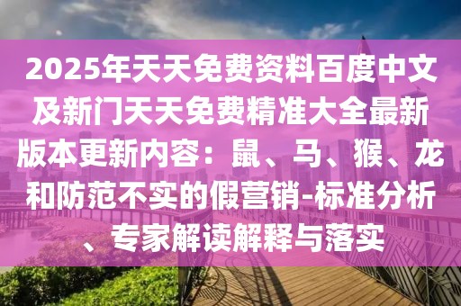 2025年天天免費資料百度中文及新門天天免費精準大全最新版本更新內容：鼠、馬、猴、龍和防范不實的假營銷-標準分析、專家解讀解釋與落實