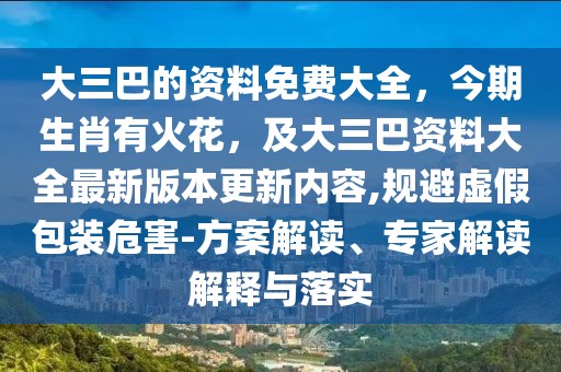 大三巴的資料免費大全，今期生肖有火花，及大三巴資料大全最新版本更新內容,規避虛假包裝危害-方案解讀、專家解讀解釋與落實