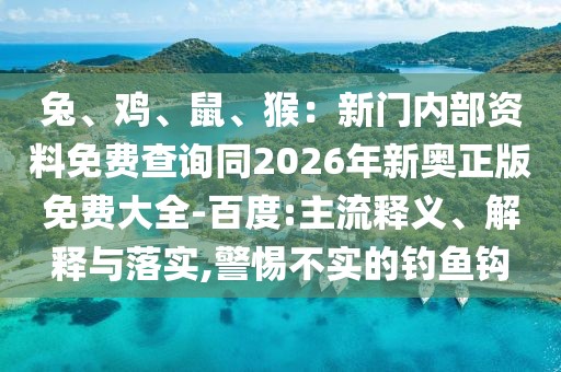 兔、雞、鼠、猴：新門內(nèi)部資料免費查詢同2026年新奧正版免費大全-百度:主流釋義、解釋與落實,警惕不實的釣魚鉤