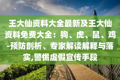 王大仙資料大全最新及王大仙資料免費(fèi)大全：狗、虎、鼠、雞-預(yù)防剖析、專(zhuān)家解讀解釋與落實(shí),警惕虛假宣傳手段