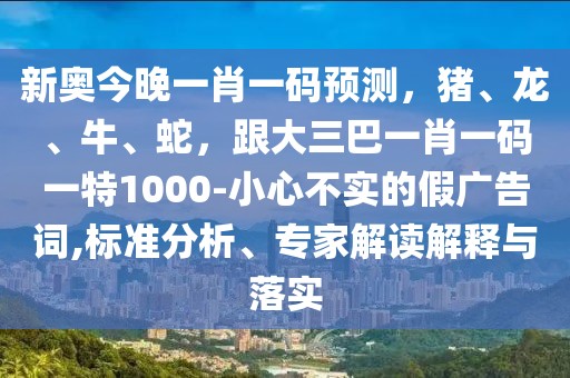 新奧今晚一肖一碼預測，豬、龍、牛、蛇，跟大三巴一肖一碼一特1000-小心不實的假廣告詞,標準分析、專家解讀解釋與落實