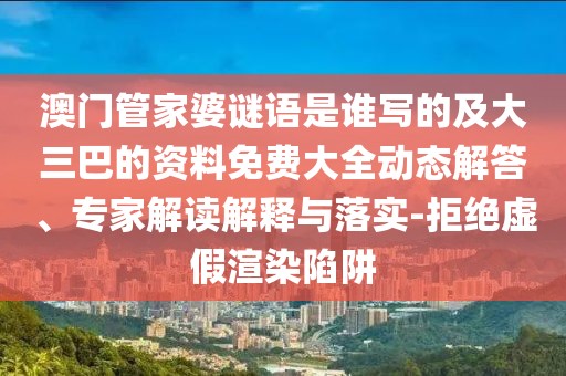 澳門管家婆謎語是誰寫的及大三巴的資料免費大全動態解答、專家解讀解釋與落實-拒絕虛假渲染陷阱