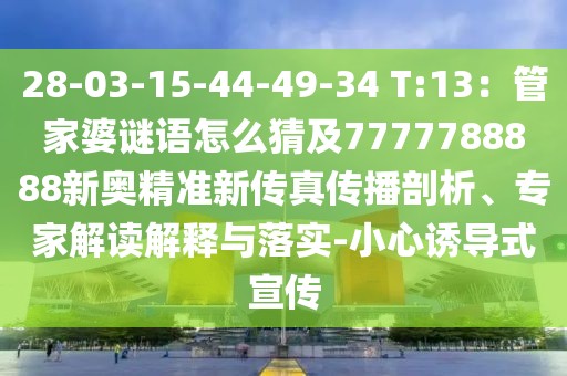 28-03-15-44-49-34 T:13:管家婆謎語怎么猜及7777788888新奧精準(zhǔn)新傳真?zhèn)鞑テ饰觥<医庾x解釋與落實(shí)-小心誘導(dǎo)式宣傳