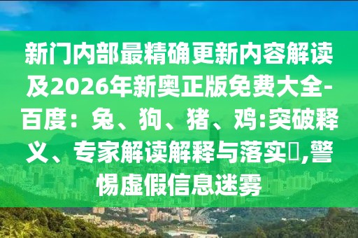 新門內部最精確更新內容解讀及2026年新奧正版免費大全-百度：兔、狗、豬、雞:突破釋義、專家解讀解釋與落實?,警惕虛假信息迷霧
