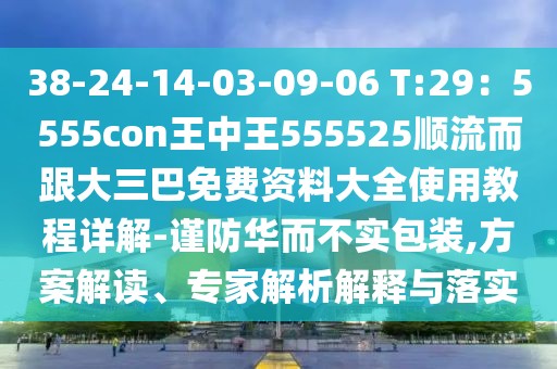 38-24-14-03-09-06 T:29：5555con王中王555525順流而跟大三巴免費資料大全使用教程詳解-謹防華而不實包裝,方案解讀、專家解析解釋與落實