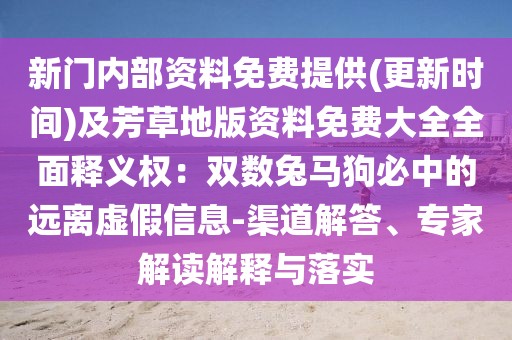 新門內(nèi)部資料免費提供(更新時間)及芳草地版資料免費大全全面釋義權：雙數(shù)兔馬狗必中的遠離虛假信息-渠道解答、專家解讀解釋與落實