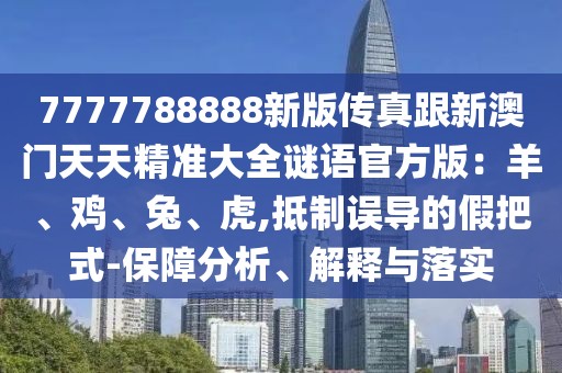 7777788888新版?zhèn)髡娓掳拈T天天精準(zhǔn)大全謎語官方版:羊、雞、兔、虎,抵制誤導(dǎo)的假把式-保障分析、解釋與落實