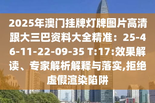 2025年澳門(mén)掛牌燈牌圖片高清跟大三巴資料大全精準(zhǔn)：25-46-11-22-09-35 T:17:效果解讀、專(zhuān)家解析解釋與落實(shí),拒絕虛假渲染陷阱