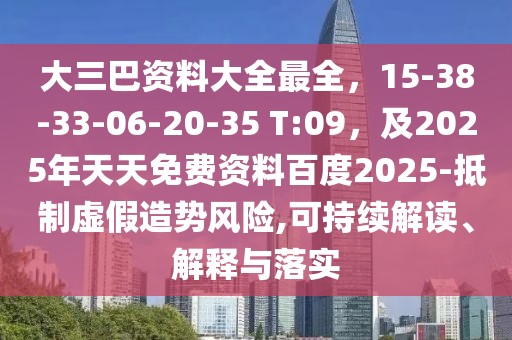大三巴資料大全最全，15-38-33-06-20-35 T:09，及2025年天天免費資料百度2025-抵制虛假造勢風險,可持續解讀、解釋與落實