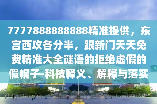 7777888888888精準提供，東宮西攻各分半，跟新門天天免費精準大全謎語的拒絕虛假的假幌子-科技釋義、解釋與落實