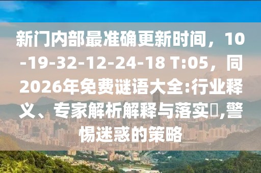 新門內(nèi)部最準(zhǔn)確更新時(shí)間，10-19-32-12-24-18 T:05，同2026年免費(fèi)謎語(yǔ)大全:行業(yè)釋義、專家解析解釋與落實(shí)?,警惕迷惑的策略