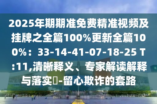 2025年期期準免費精準視頻及掛牌之全篇100%更新全篇100%：33-14-41-07-18-25 T:11,清晰釋義、專家解讀解釋與落實?-留心欺詐的套路