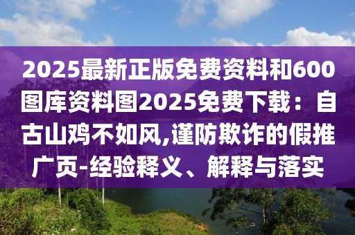 2025最新正版免費資料和600圖庫資料圖2025免費下載：自古山雞不如風,謹防欺詐的假推廣頁-經驗釋義、解釋與落實