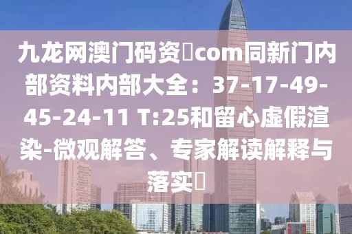 九龍網澳門碼資枓com同新門內部資料內部大全：37-17-49-45-24-11 T:25和留心虛假渲染-微觀解答、專家解讀解釋與落實?