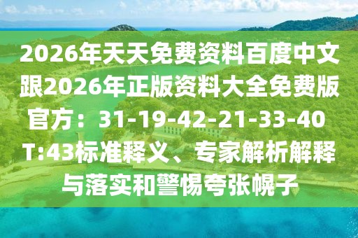 2026年天天免費資料百度中文跟2026年正版資料大全免費版官方：31-19-42-21-33-40 T:43標準釋義、專家解析解釋與落實和警惕夸張幌子