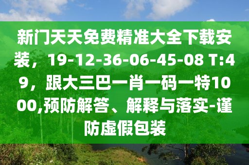 新門天天免費精準大全下載安裝，19-12-36-06-45-08 T:49，跟大三巴一肖一碼一特1000,預防解答、解釋與落實-謹防虛假包裝