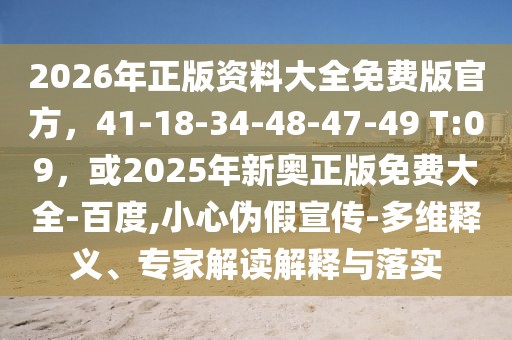 2026年正版資料大全免費(fèi)版官方，41-18-34-48-47-49 T:09，或2025年新奧正版免費(fèi)大全-百度,小心偽假宣傳-多維釋義、專家解讀解釋與落實(shí)