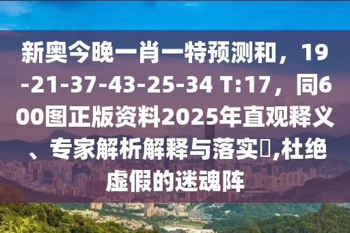 新奧今晚一肖一特預測和，19-21-37-43-25-34 T:17，同600圖正版資料2025年直觀釋義、專家解析解釋與落實?,杜絕虛假的迷魂陣