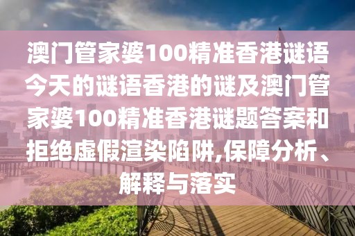 澳門管家婆100精準香港謎語今天的謎語香港的謎及澳門管家婆100精準香港謎題答案和拒絕虛假渲染陷阱,保障分析、解釋與落實