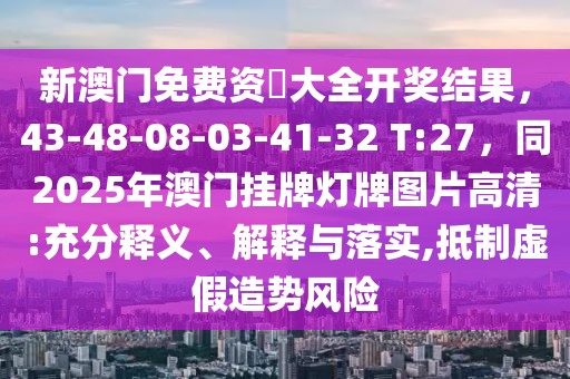 新澳門免費資枓大全開獎結果，43-48-08-03-41-32 T:27，同2025年澳門掛牌燈牌圖片高清:充分釋義、解釋與落實,抵制虛假造勢風險