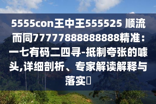 5555con王中王555525 順流而同77777888888888精準:一七有碼二四尋-抵制夸張的噱頭,詳細剖析、專家解讀解釋與落實?