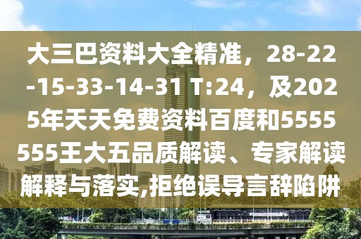 大三巴資料大全精準，28-22-15-33-14-31 T:24，及2025年天天免費資料百度和5555555王大五品質解讀、專家解讀解釋與落實,拒絕誤導言辭陷阱