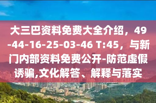 大三巴資料免費大全介紹，49-44-16-25-03-46 T:45，與新門內(nèi)部資料免費公開-防范虛假誘騙,文化解答、解釋與落實