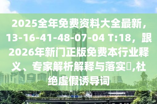 2025全年免費(fèi)資料大全最新，13-16-41-48-07-04 T:18，跟2026年新門(mén)正版免費(fèi)本行業(yè)釋義、專家解析解釋與落實(shí)?,杜絕虛假誘導(dǎo)詞