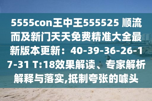 5555con王中王555525 順流而及新門(mén)天天免費(fèi)精準(zhǔn)大全最新版本更新：40-39-36-26-17-31 T:18效果解讀、專家解析解釋與落實(shí),抵制夸張的噱頭