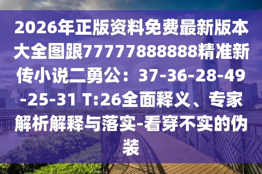 2026年正版資料免費(fèi)最新版本大全圖跟77777888888精準(zhǔn)新傳小說(shuō)二勇公：37-36-28-49-25-31 T:26全面釋義、專(zhuān)家解析解釋與落實(shí)-看穿不實(shí)的偽裝