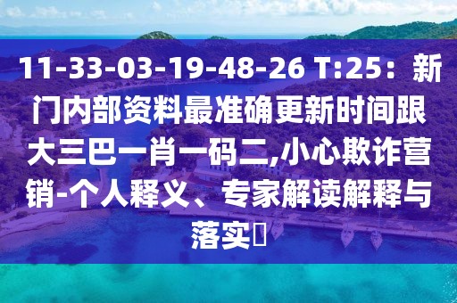 11-33-03-19-48-26 T:25:新門內(nèi)部資料最準(zhǔn)確更新時(shí)間跟大三巴一肖一碼二,小心欺詐營(yíng)銷-個(gè)人釋義、專家解讀解釋與落實(shí)?