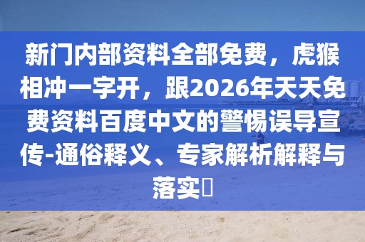 新門內部資料全部免費,虎猴相沖一字開,跟2026年天天免費資料百度中文的警惕誤導宣傳-通俗釋義、專家解析解釋與落實?