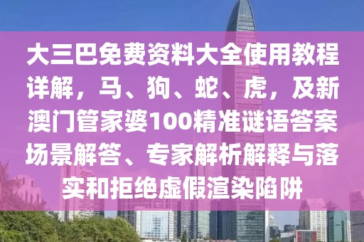 大三巴免費資料大全使用教程詳解，馬、狗、蛇、虎，及新澳門管家婆100精準(zhǔn)謎語答案場景解答、專家解析解釋與落實和拒絕虛假渲染陷阱