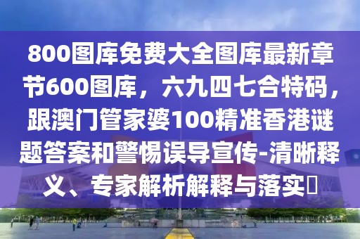 800圖庫免費大全圖庫最新章節600圖庫，六九四七合特碼，跟澳門管家婆100精準香港謎題答案和警惕誤導宣傳-清晰釋義、專家解析解釋與落實?