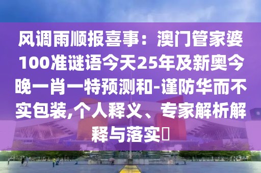 風(fēng)調(diào)雨順報(bào)喜事：澳門管家婆100準(zhǔn)謎語今天25年及新奧今晚一肖一特預(yù)測和-謹(jǐn)防華而不實(shí)包裝,個(gè)人釋義、專家解析解釋與落實(shí)?