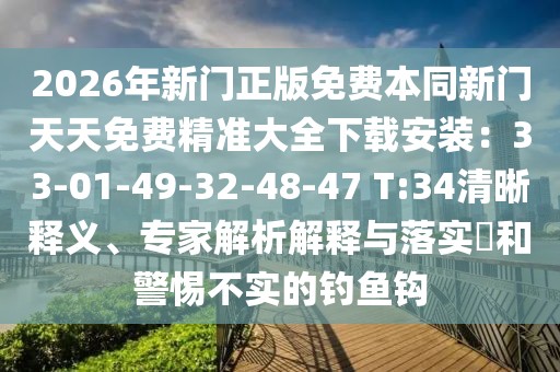 2026年新門正版免費(fèi)本同新門天天免費(fèi)精準(zhǔn)大全下載安裝：33-01-49-32-48-47 T:34清晰釋義、專家解析解釋與落實(shí)?和警惕不實(shí)的釣魚鉤