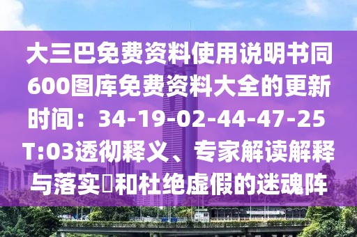 大三巴免費資料使用說明書同600圖庫免費資料大全的更新時間：34-19-02-44-47-25 T:03透徹釋義、專家解讀解釋與落實?和杜絕虛假的迷魂陣