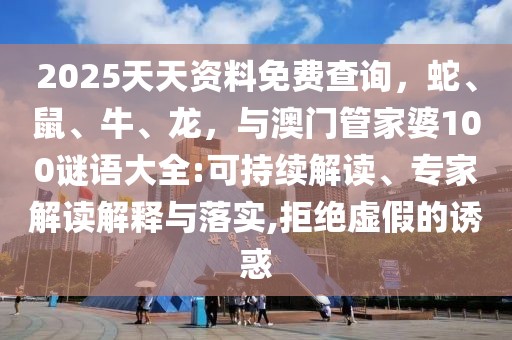 2025天天資料免費查詢，蛇、鼠、牛、龍，與澳門管家婆100謎語大全:可持續解讀、專家解讀解釋與落實,拒絕虛假的誘惑
