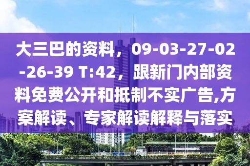 大三巴的資料，09-03-27-02-26-39 T:42，跟新門內部資料免費公開和抵制不實廣告,方案解讀、專家解讀解釋與落實