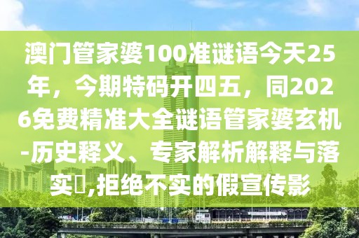 澳門管家婆100準(zhǔn)謎語(yǔ)今天25年,今期特碼開四五,同2026免費(fèi)精準(zhǔn)大全謎語(yǔ)管家婆玄機(jī)-歷史釋義、專家解析解釋與落實(shí)?,拒絕不實(shí)的假宣傳影
