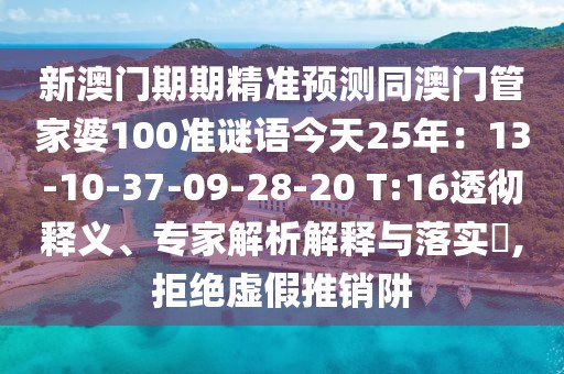 新澳門期期精準預測同澳門管家婆100準謎語今天25年：13-10-37-09-28-20 T:16透徹釋義、專家解析解釋與落實?,拒絕虛假推銷阱
