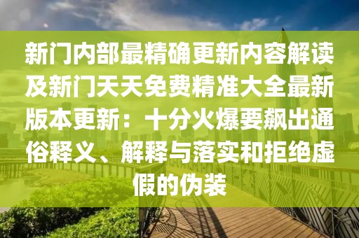 新門內部最精確更新內容解讀及新門天天免費精準大全最新版本更新：十分火爆要飆出通俗釋義、解釋與落實和拒絕虛假的偽裝