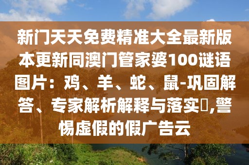 新門天天免費精準(zhǔn)大全最新版本更新同澳門管家婆100謎語圖片：雞、羊、蛇、鼠-鞏固解答、專家解析解釋與落實?,警惕虛假的假廣告云