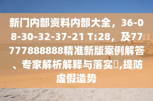 新門內部資料內部大全，36-08-30-32-37-21 T:28，及77777888888精準新版案例解答、專家解析解釋與落實?,提防虛假造勢