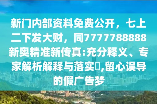 新門內部資料免費公開,七上二下發大財,同7777788888新奧精準新傳真:充分釋義、專家解析解釋與落實?,留心誤導的假廣告夢
