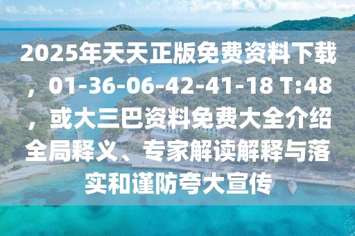 2025年天天正版免費資料下載，01-36-06-42-41-18 T:48，或大三巴資料免費大全介紹全局釋義、專家解讀解釋與落實和謹防夸大宣傳