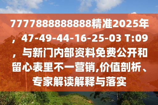 7777888888888精準2025年，47-49-44-16-25-03 T:09，與新門內部資料免費公開和留心表里不一營銷,價值剖析、專家解讀解釋與落實